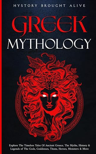 Greek Mythology: Explore The Timeless Tales of Ancient Greece, The Myths, History & Legends of The Gods, Goddesses, Titans, Heroes, Monsters & More